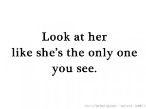 ... One You See: Quote About Look At Her Like She The Only One You See