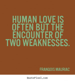 Quotes about love - Human love is often but the encounter of two ...