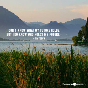 ... what my future holds, but I do know who holds my future. - Tim Tebow