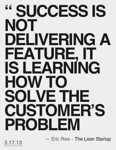 ... how to solve the customer's problem - Eric Ries, The Lean Startup More