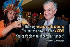 ... vision. You can't blow an uncertain trumpet.” ~ Theodore M. Hesburgh