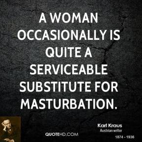 Karl Kraus - A woman occasionally is quite a serviceable substitute ...
