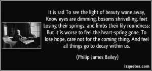 To see the light of beauty wane away, Know eyes are dimming, bosoms ...