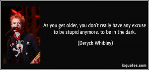 As you get older, you don't really have any excuse to be stupid ...