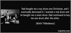 ... drum and he bought me a snare drum. Dad continued to buy me one drum