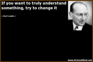 ... something, try to change it - Kurt Lewin Quotes - StatusMind.com