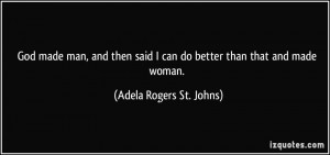 ... can do better than that and made woman. - Adela Rogers St. Johns