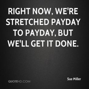 sue-miller-quote-right-now-were-stretched-payday-to-payday-but-well-ge ...