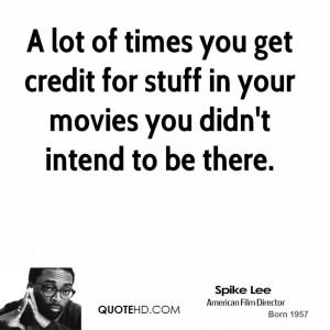spike lee spike lee a lot of times you get credit for stuff in your