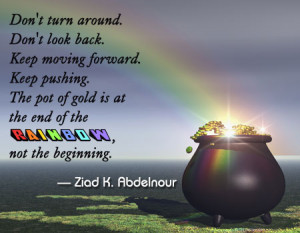 ... . The pot of gold is at the end of the rainbow, not the beginning
