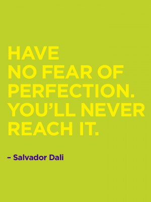 Dali quote, though I'm not really sure if it's one to live by