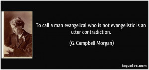 ... is not evangelistic is an utter contradiction. - G. Campbell Morgan