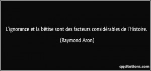 ... bêtise sont des facteurs considérables de l'Histoire. - Raymond Aron