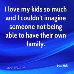 ... imagine someone not being able to have their own family. - Staci Hall