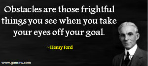 Henry Ford - Obstacles Are Those Fightful Things You See When You Take ...