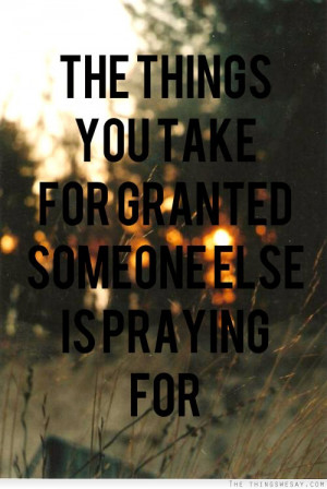 The things you take for granted someone else is praying for