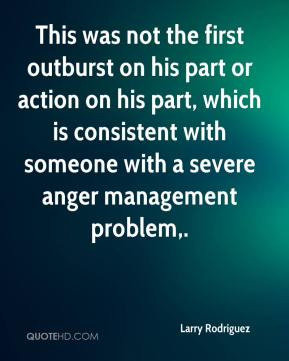 This was not the first outburst on his part or action on his part ...