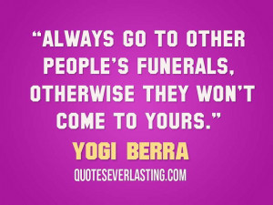 Always go to other people’s funerals, otherwise they won’t come to ...