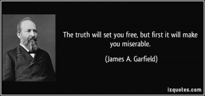 The truth will set you free, but first it will make you miserable ...
