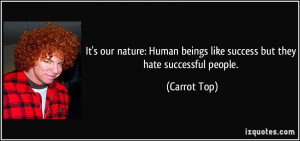 ... beings like success but they hate successful people. - Carrot Top