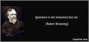 Ignorance is not innocence but sin. - Robert Browning