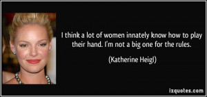 think a lot of women innately know how to play their hand. I'm not a ...