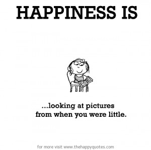 Happiness is, looking at pictures from when you were little.