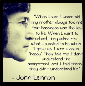 When I was 5 years old my mother always told me that happiness was the ...