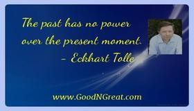 The past has no power over the present moment. — Eckhart Tolle