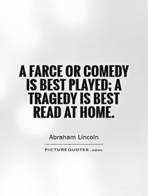 farce or comedy is best played; a tragedy is best read at home ...