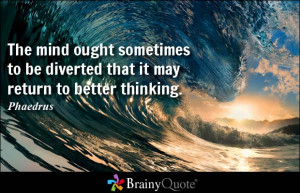 ... ought sometimes to be diverted that it may return to better thinking