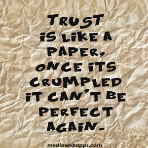 TRUST is like a paper, once it's crumpled it can't be perfect again ...