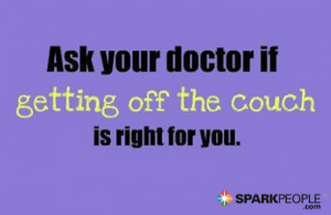 ... Quote - Ask your doctor if getting off the couch is right for you