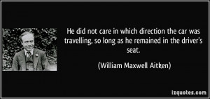 ... so long as he remained in the driver's seat. - William Maxwell Aitken
