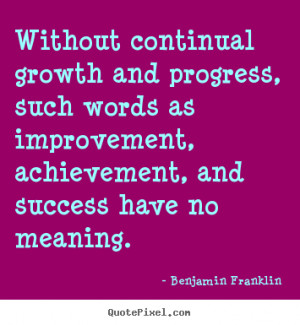 without continual growth and progress such words as improvement