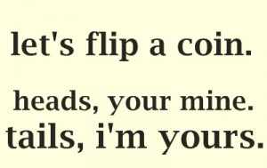 Let's flip a coin. heads, your mine. tails, i'm yours.