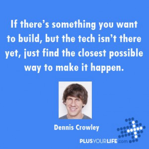 ... find the closest possible way to make it happen. – Dennis Crowley