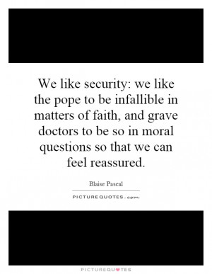 : we like the pope to be infallible in matters of faith, and grave ...