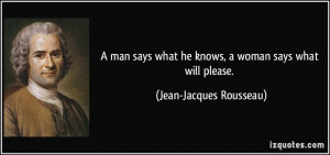 ... what he knows, a woman says what will please. - Jean-Jacques Rousseau