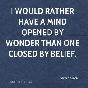 Gerry Spence - I would rather have a mind opened by wonder than one ...