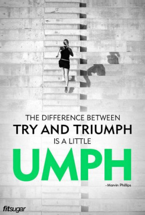 The difference between try and triumph is a little umph.