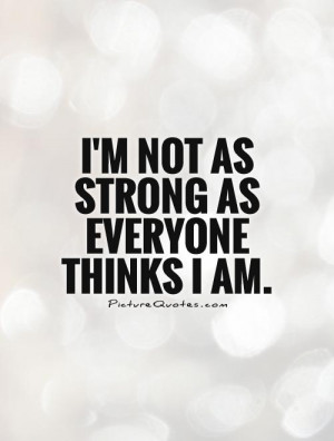 not as strong as everyone thinks I am Picture Quote #1