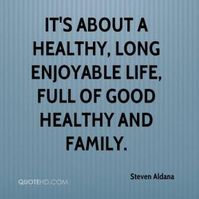 It's about a healthy, long enjoyable life, full of good healthy and ...