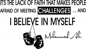 ... afraid of meeting challenges and i believe in myself muhammad ali