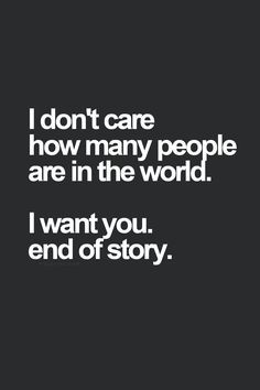 ... don't care how many people are in the world. I want you. End of story