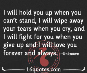 will hold you up when you can't stand, I will wipe away your tears ...