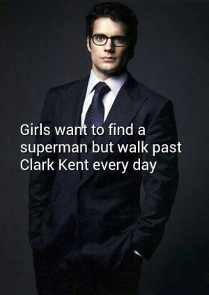Girls want to find a Superman but walk past Clark Kent every day..