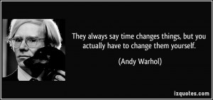 They always say time changes things, but you actually have to change ...