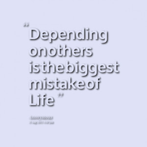 Quotes Picture: depending on others is the biggest mistake of life