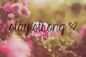 no matter how hard it is, just stay strong, and everything',s gonna be ...